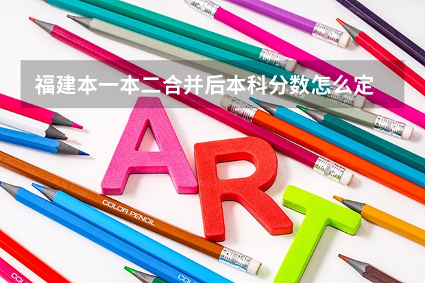 福建本一本二合并后本科分数怎么定