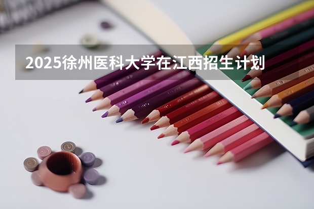 2025徐州医科大学在江西招生计划预测