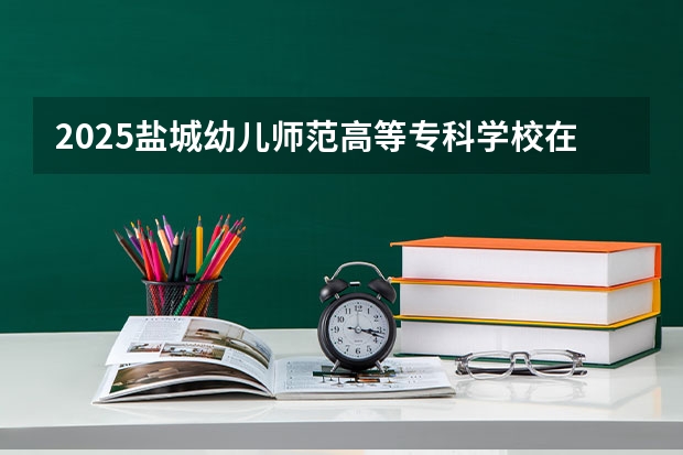 2025盐城幼儿师范高等专科学校在江西招生计划预测