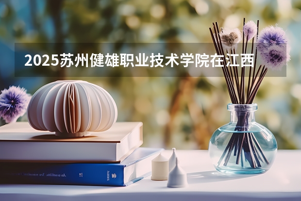 2025苏州健雄职业技术学院在江西招生计划预测