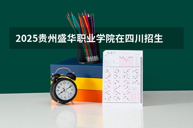 2025贵州盛华职业学院在四川招生计划预测