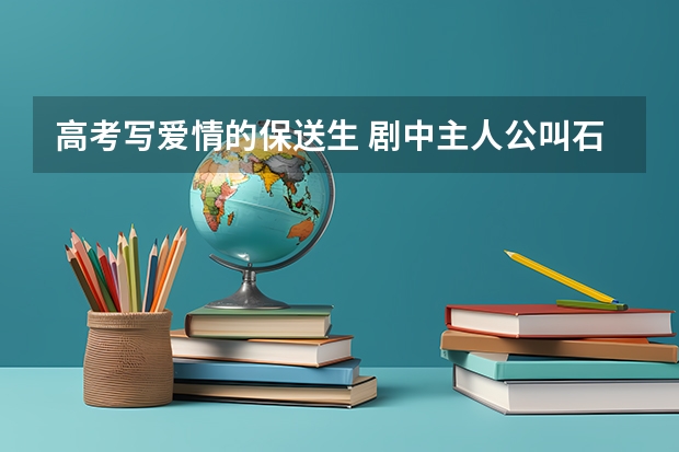 高考写爱情的保送生 剧中主人公叫石康,该剧讲述的是高三毕业班的故事