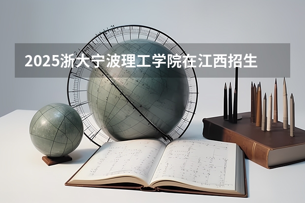 2025浙大宁波理工学院在江西招生计划预测