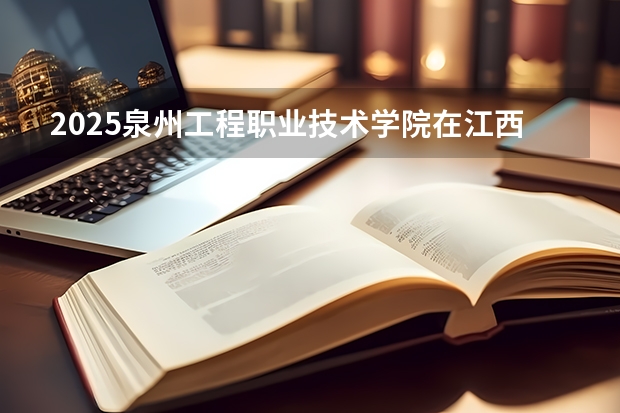 2025泉州工程职业技术学院在江西招生计划预测