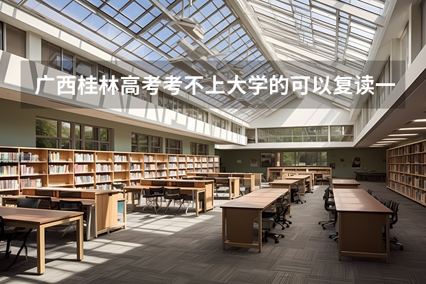 广西桂林高考考不上大学的可以复读一年吗
