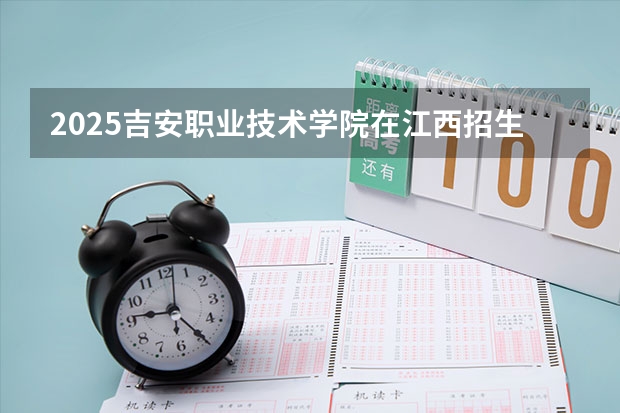 2025吉安职业技术学院在江西招生计划预测