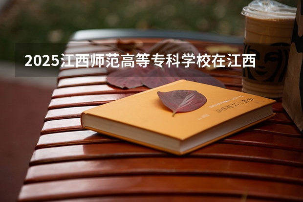 2025江西师范高等专科学校在江西招生计划预测