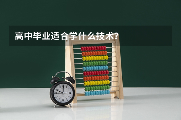高中毕业适合学什么技术？