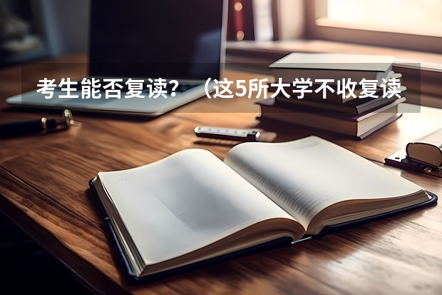 考生能否复读？（这5所大学不收复读生！别定错目标！）