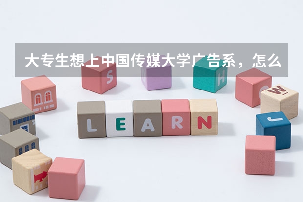 大专生想上中国传媒大学广告系，怎么考？