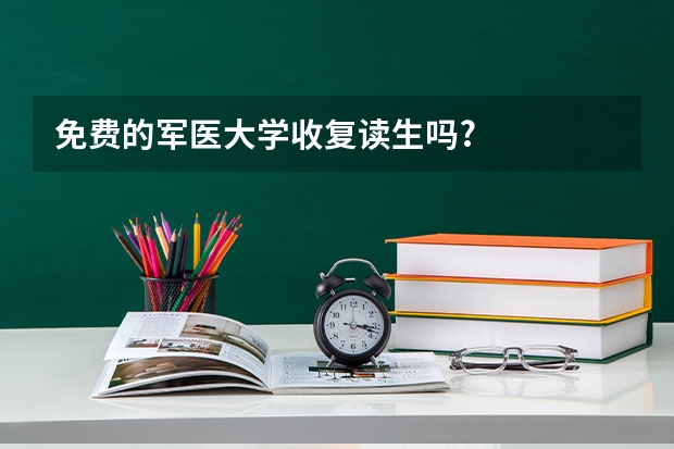 免费的军医大学收复读生吗?