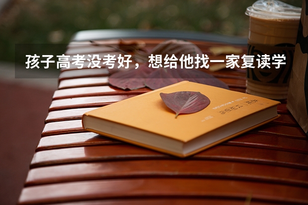孩子高考没考好，想给他找一家复读学校。听说现在公办学校不让复读了。请问有推荐的吗？