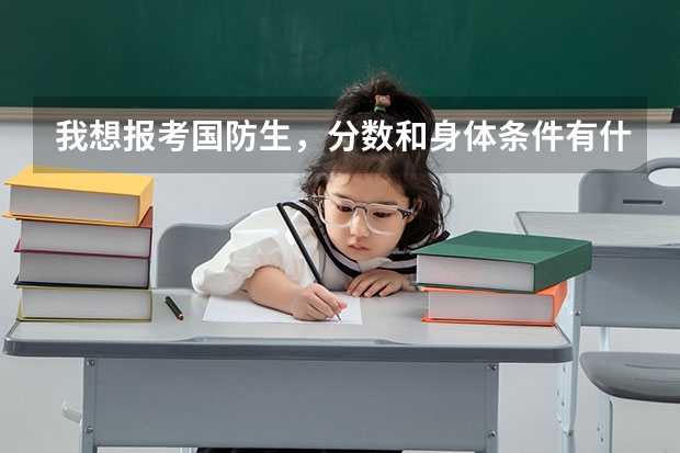 我想报考国防生,分数和身体条件有什么要求么?请高手帮帮忙!!
