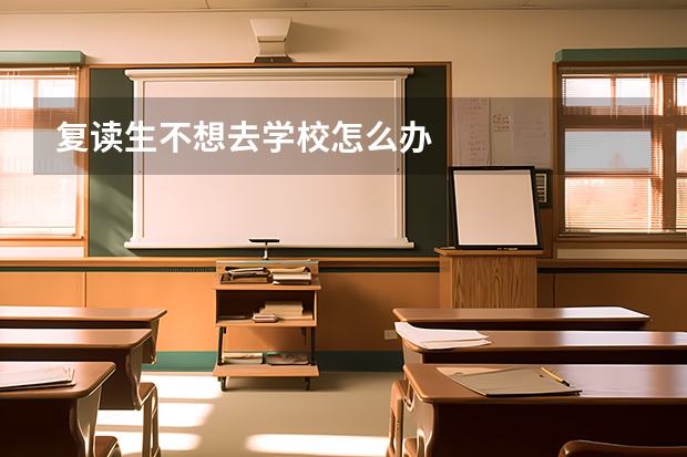 复读生不想去学校怎么办