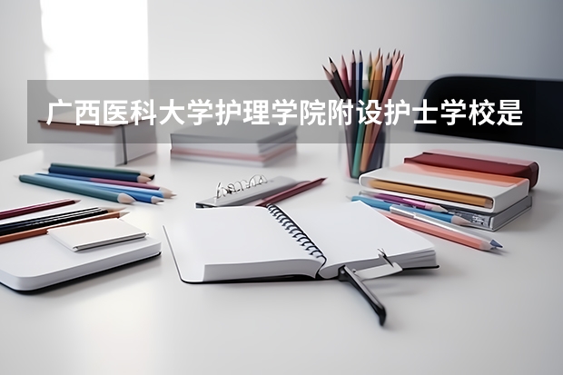 广西医科大学护理学院附设护士学校是高职单招吗？
