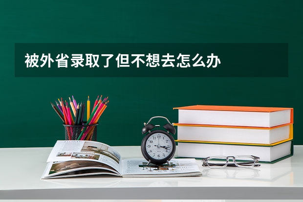 被外省录取了但不想去怎么办