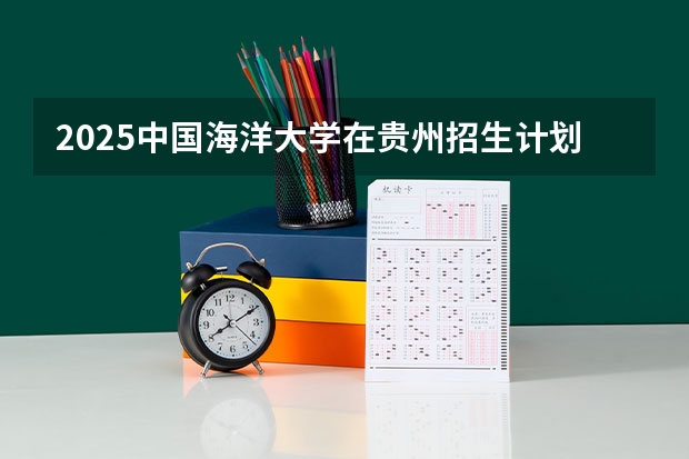2025中国海洋大学在贵州招生计划预测
