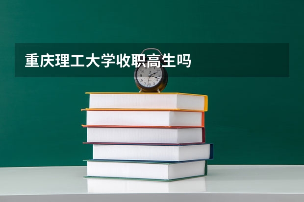 重庆理工大学收职高生吗