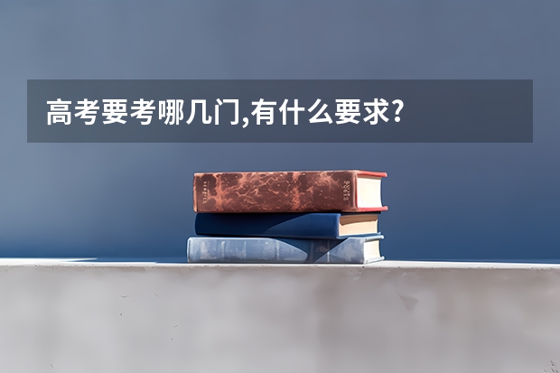 高考要考哪几门,有什么要求?