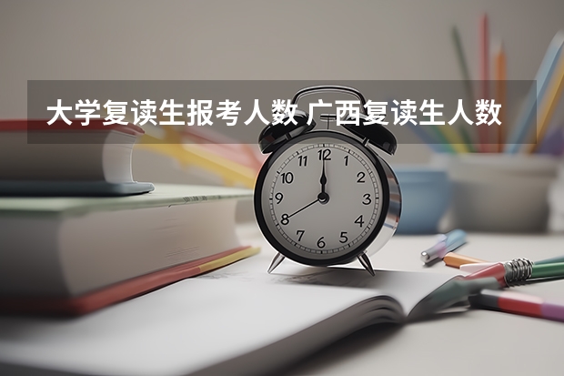 大学复读生报考人数 广西复读生人数