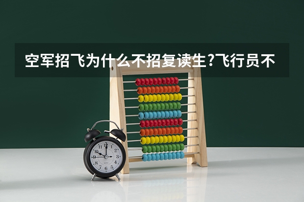空军招飞为什么不招复读生?飞行员不是以身体为重吗?因为我就是因为分数落选的，也许我就是地二个杨利伟呢