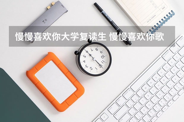 慢慢喜欢你大学复读生 慢慢喜欢你歌词含义