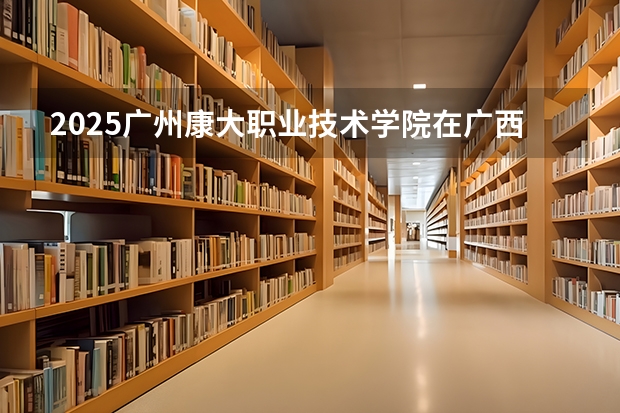 2025广州康大职业技术学院在广西招生计划预测