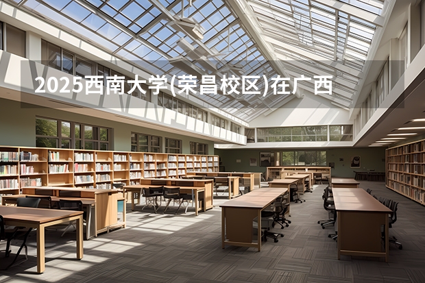 2025西南大学(荣昌校区)在广西招生计划预测
