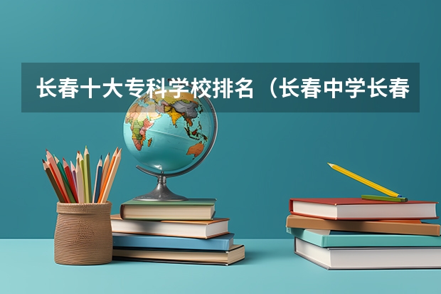 长春十大专科学校排名（长春中学长春中学排名50强）