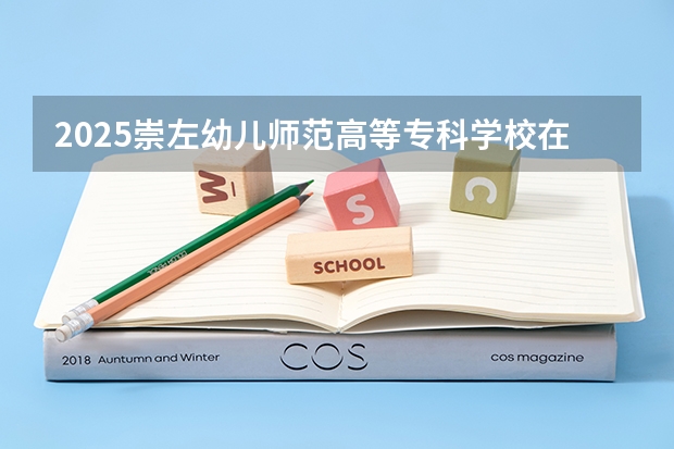 2025崇左幼儿师范高等专科学校在贵州招生计划预测
