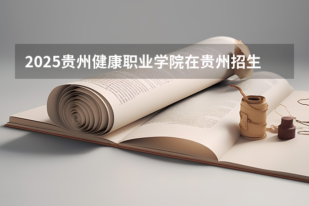 2025贵州健康职业学院在贵州招生计划预测