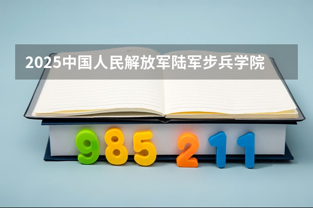 2025中国人民解放军陆军步兵学院在贵州招生计划预测