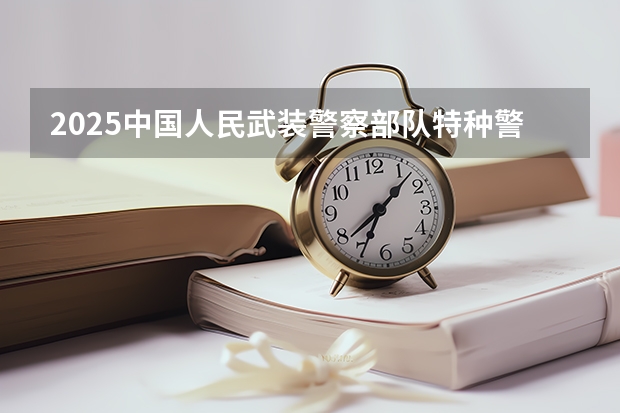 2025中国人民武装警察部队特种警察学院在贵州招生计划预测