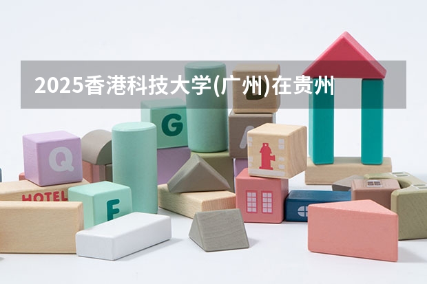 2025香港科技大学(广州)在贵州招生计划预测