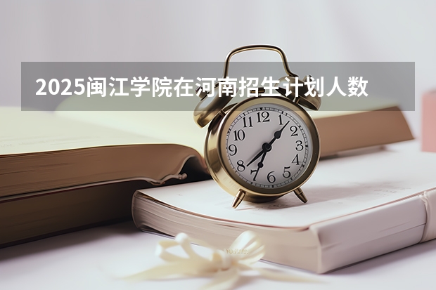 2025闽江学院在河南招生计划人数