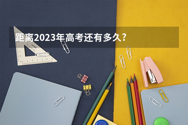 距离2023年高考还有多久?