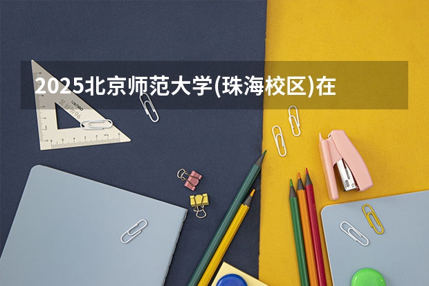 2025北京师范大学(珠海校区)在河南招生计划人数