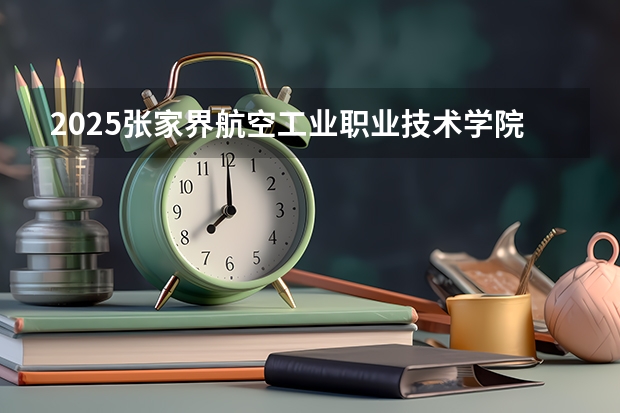 2025张家界航空工业职业技术学院在广东招生计划人数