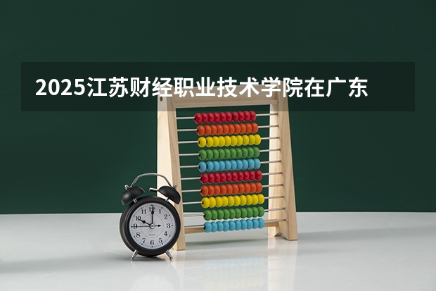2025江苏财经职业技术学院在广东招生计划人数