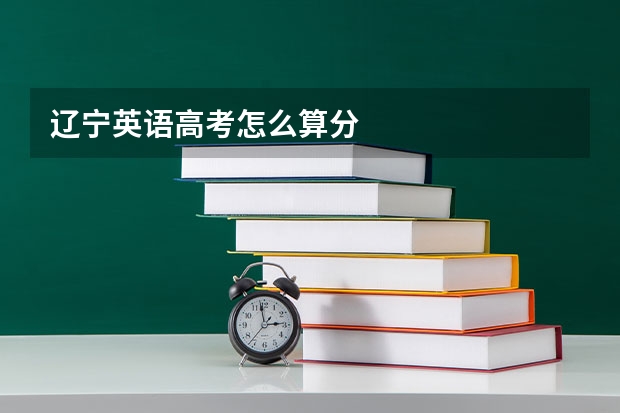 辽宁英语高考怎么算分