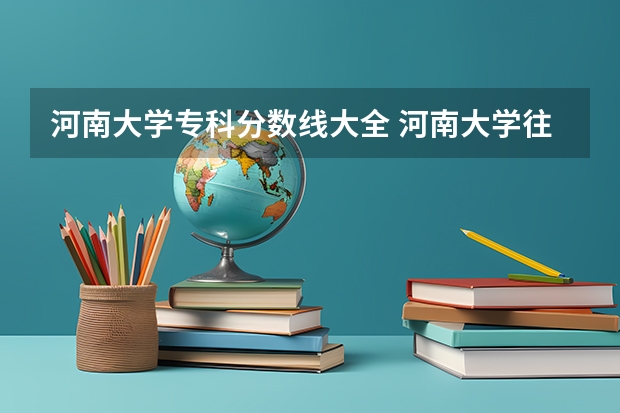 河南大学专科分数线大全 河南大学往年录取分数线
