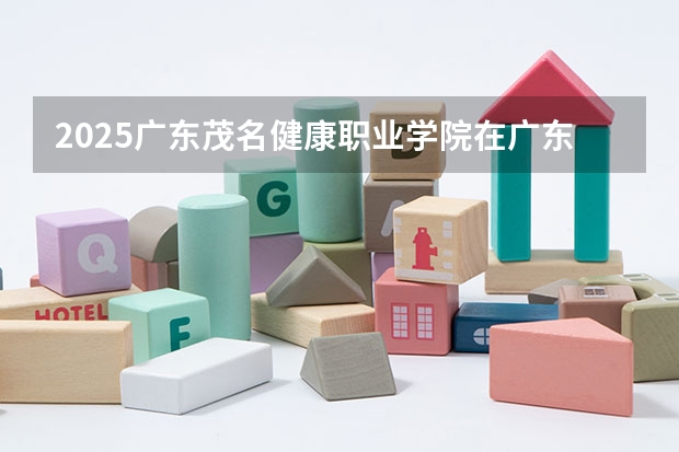 2025广东茂名健康职业学院在广东招生计划人数