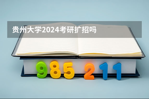 贵州大学2024考研扩招吗