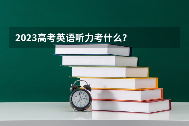 2023高考英语听力考什么？