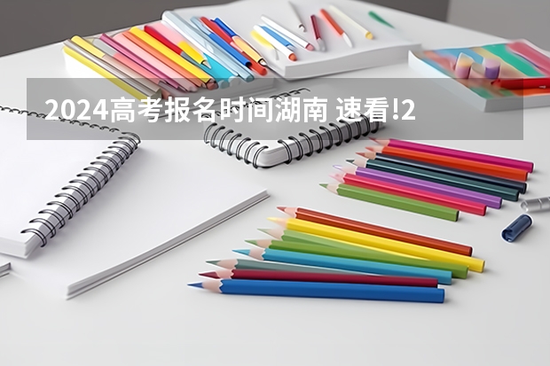 2024高考报名时间湖南 速看!2024年湖南省高考报名办法解读