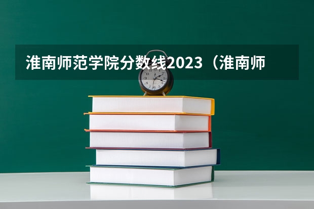 淮南师范学院分数线2023（淮南师范大学录取分数线2022）