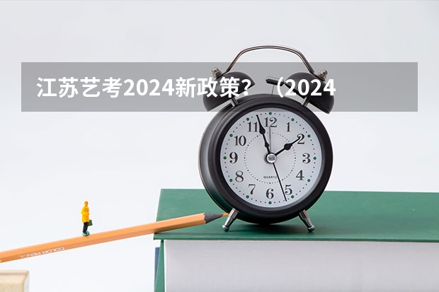 江苏艺考2024新政策？（2024年江苏新高考选科要求与专业对照表）