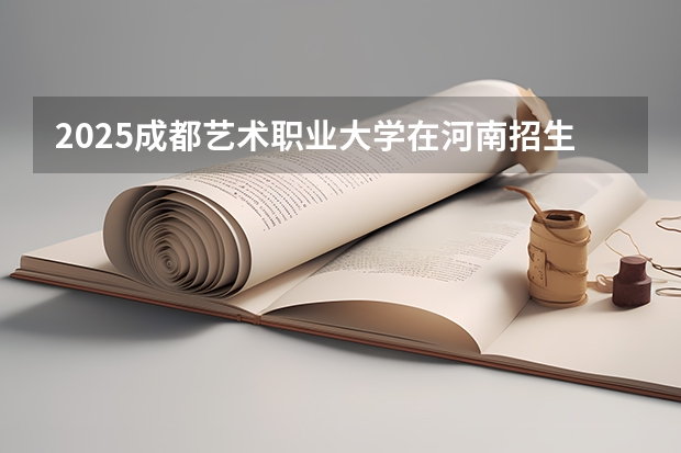2025成都艺术职业大学在河南招生计划人数