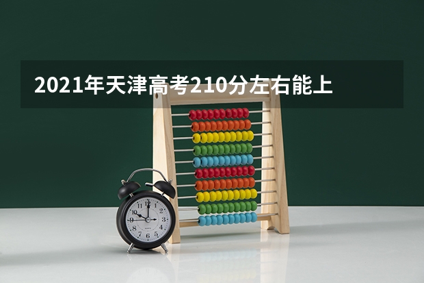 2021年天津高考210分左右能上什么样的大学