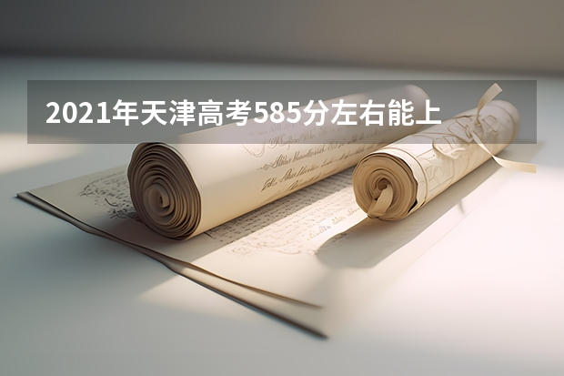 2021年天津高考585分左右能上什么样的大学